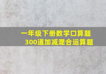 一年级下册数学口算题300道加减混合运算题