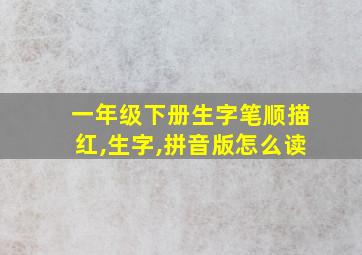 一年级下册生字笔顺描红,生字,拼音版怎么读