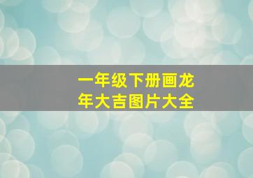 一年级下册画龙年大吉图片大全