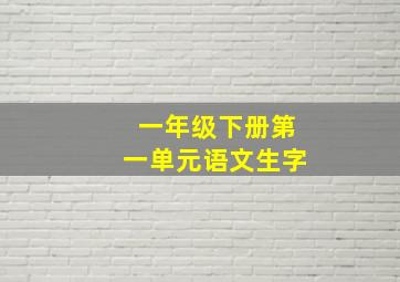 一年级下册第一单元语文生字