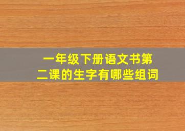 一年级下册语文书第二课的生字有哪些组词