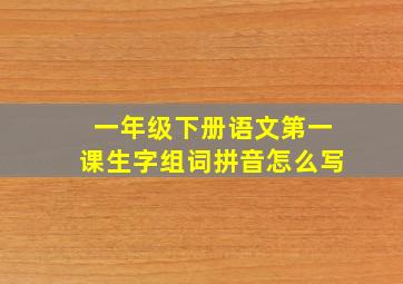 一年级下册语文第一课生字组词拼音怎么写