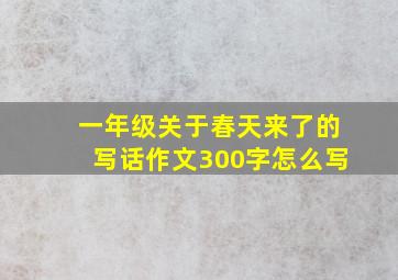 一年级关于春天来了的写话作文300字怎么写