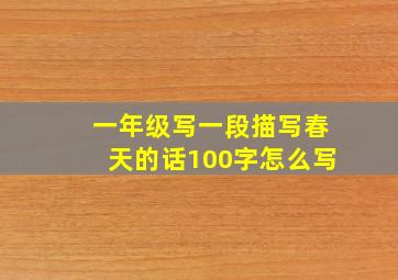 一年级写一段描写春天的话100字怎么写