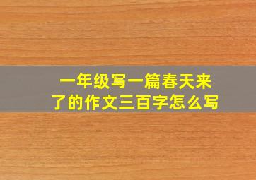 一年级写一篇春天来了的作文三百字怎么写