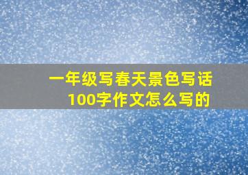 一年级写春天景色写话100字作文怎么写的