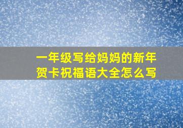 一年级写给妈妈的新年贺卡祝福语大全怎么写