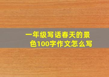 一年级写话春天的景色100字作文怎么写