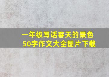 一年级写话春天的景色50字作文大全图片下载