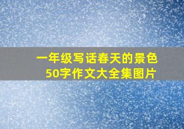 一年级写话春天的景色50字作文大全集图片