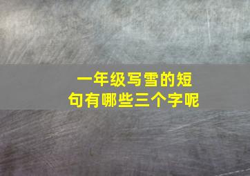 一年级写雪的短句有哪些三个字呢