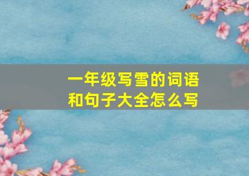 一年级写雪的词语和句子大全怎么写