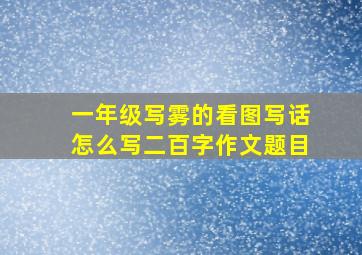 一年级写雾的看图写话怎么写二百字作文题目