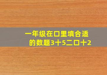 一年级在口里填合适的数题3十5二口十2