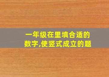 一年级在里填合适的数字,使竖式成立的题