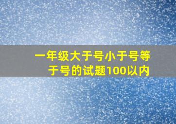 一年级大于号小于号等于号的试题100以内