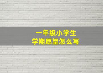 一年级小学生学期愿望怎么写