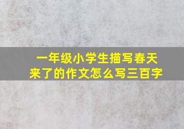 一年级小学生描写春天来了的作文怎么写三百字