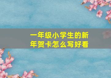 一年级小学生的新年贺卡怎么写好看