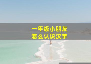 一年级小朋友怎么认识汉字