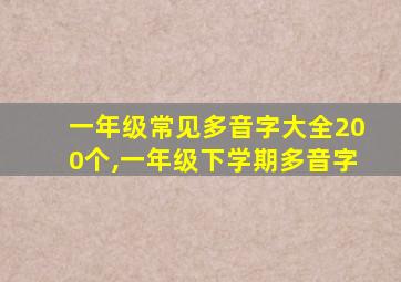 一年级常见多音字大全200个,一年级下学期多音字