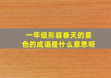 一年级形容春天的景色的成语是什么意思呀