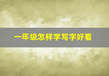 一年级怎样学写字好看