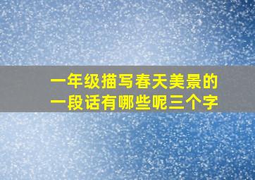 一年级描写春天美景的一段话有哪些呢三个字