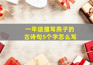 一年级描写燕子的古诗句5个字怎么写