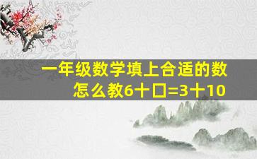 一年级数学填上合适的数怎么教6十囗=3十10