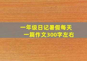 一年级日记暑假每天一篇作文300字左右