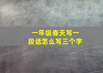 一年级春天写一段话怎么写三个字