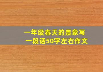 一年级春天的景象写一段话50字左右作文