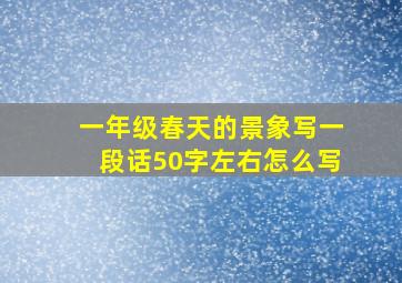 一年级春天的景象写一段话50字左右怎么写