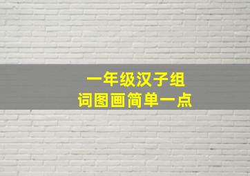 一年级汉子组词图画简单一点