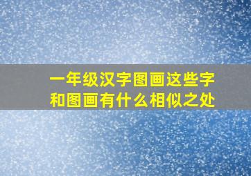 一年级汉字图画这些字和图画有什么相似之处