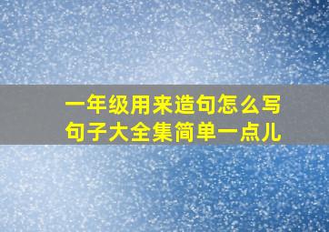 一年级用来造句怎么写句子大全集简单一点儿