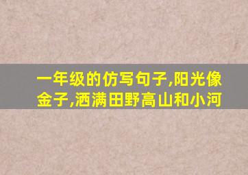 一年级的仿写句子,阳光像金子,洒满田野高山和小河