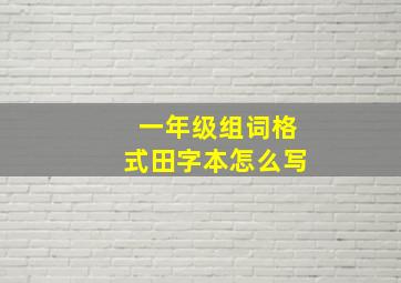 一年级组词格式田字本怎么写