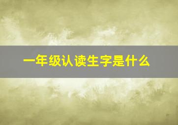 一年级认读生字是什么