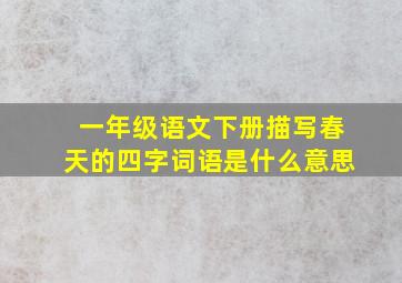 一年级语文下册描写春天的四字词语是什么意思