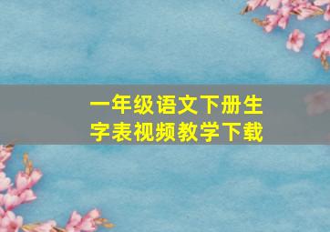 一年级语文下册生字表视频教学下载