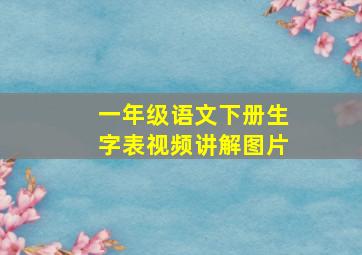 一年级语文下册生字表视频讲解图片