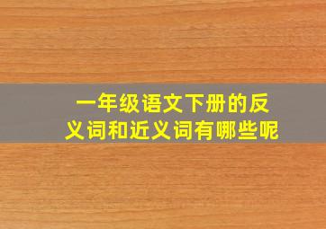 一年级语文下册的反义词和近义词有哪些呢