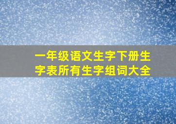 一年级语文生字下册生字表所有生字组词大全