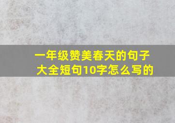 一年级赞美春天的句子大全短句10字怎么写的