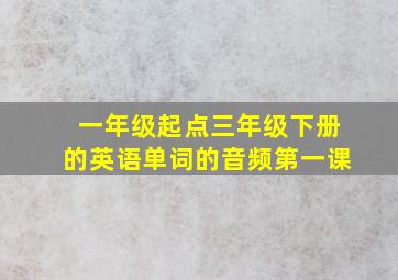 一年级起点三年级下册的英语单词的音频第一课