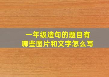 一年级造句的题目有哪些图片和文字怎么写