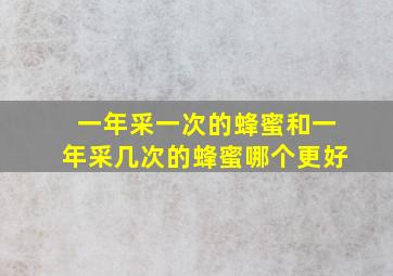 一年采一次的蜂蜜和一年采几次的蜂蜜哪个更好