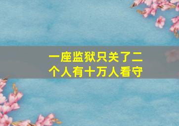 一座监狱只关了二个人有十万人看守